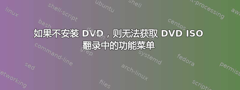 如果不安装 DVD，则无法获取 DVD ISO 翻录中的功能菜单