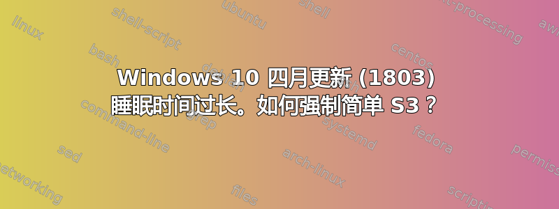 Windows 10 四月更新 (1803) 睡眠时间过长。如何强制简单 S3？