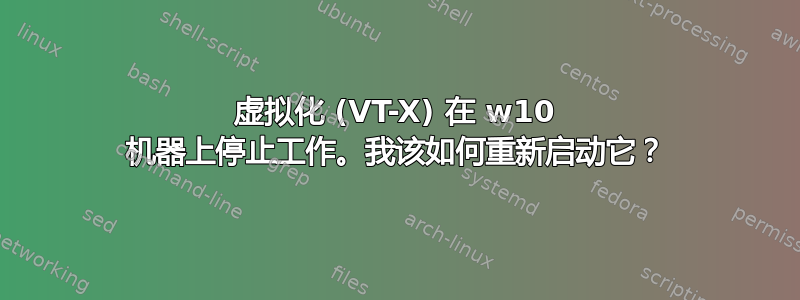 虚拟化 (VT-X) 在 w10 机器上停止工作。我该如何重新启动它？