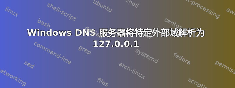 Windows DNS 服务器将特定外部域解析为 127.0.0.1