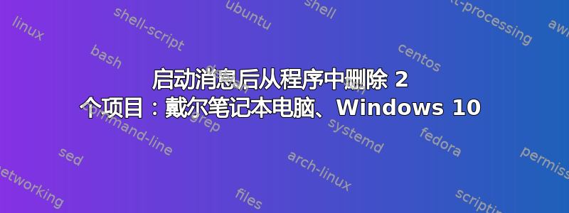 启动消息后从程序中删除 2 个项目：戴尔笔记本电脑、Windows 10