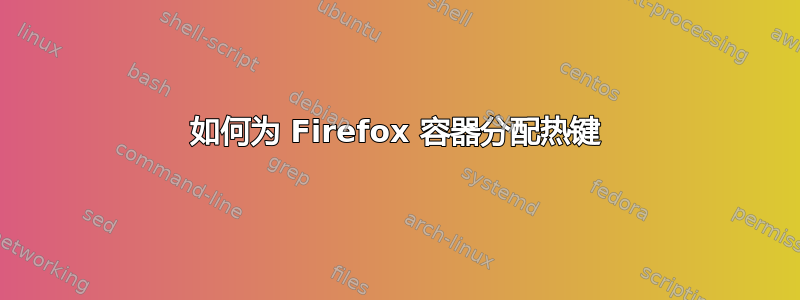 如何为 Firefox 容器分配热键