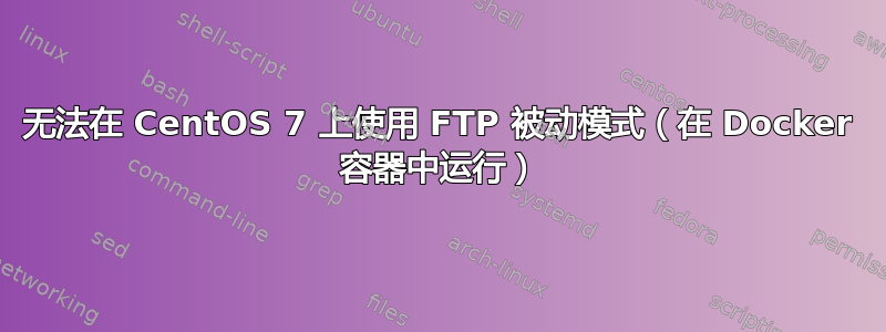 无法在 CentOS 7 上使用 FTP 被动模式（在 Docker 容器中运行）