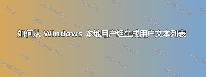 如何从 Windows 本地用户组生成用户文本列表