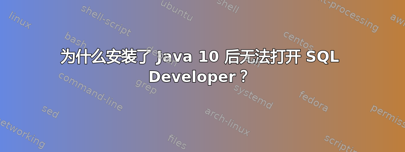 为什么安装了 Java 10 后无法打开 SQL Developer？