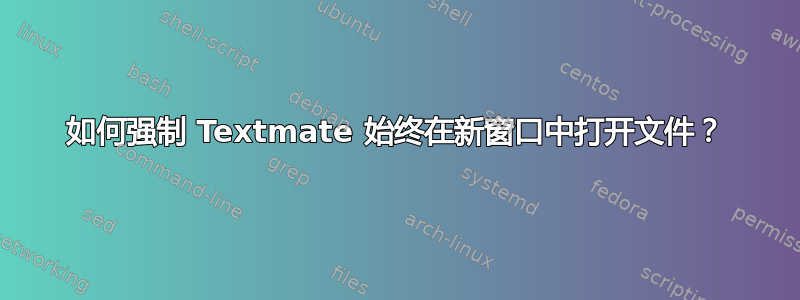 如何强制 Textmate 始终在新窗口中打开文件？