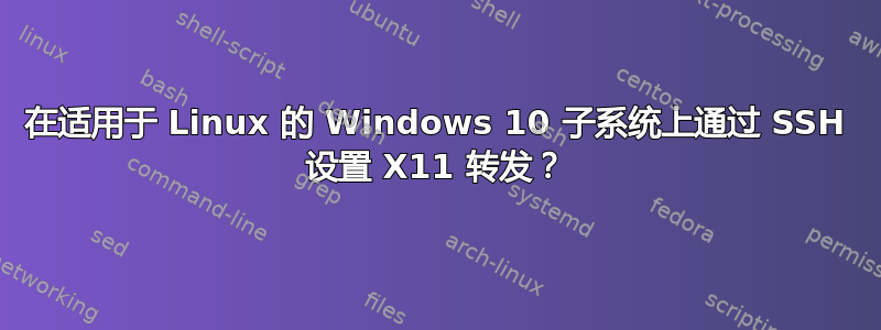 在适用于 Linux 的 Windows 10 子系统上通过 SSH 设置 X11 转发？