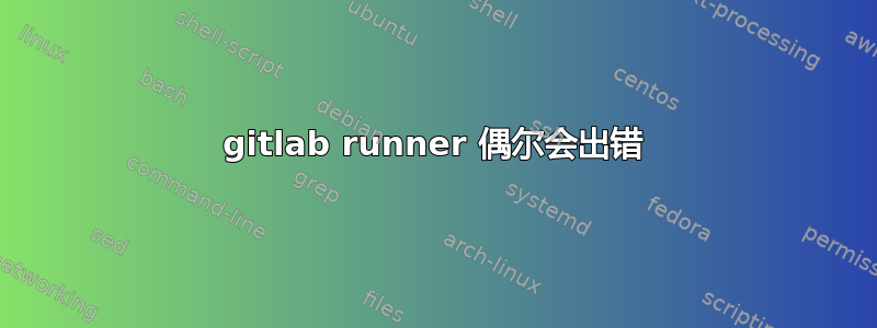 gitlab runner 偶尔会出错