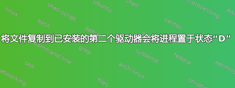 将文件复制到已安装的第二个驱动器会将进程置于状态“D”