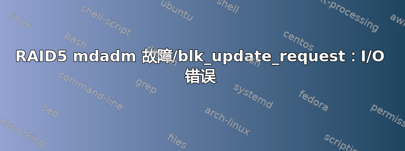 RAID5 mdadm 故障/blk_update_request：I/O 错误