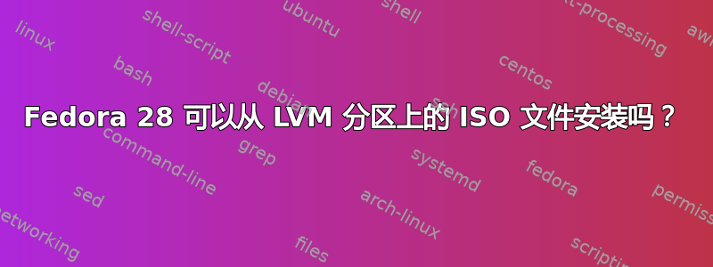 Fedora 28 可以从 LVM 分区上的 ISO 文件安装吗？