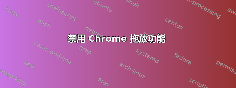 禁用 Chrome 拖放功能