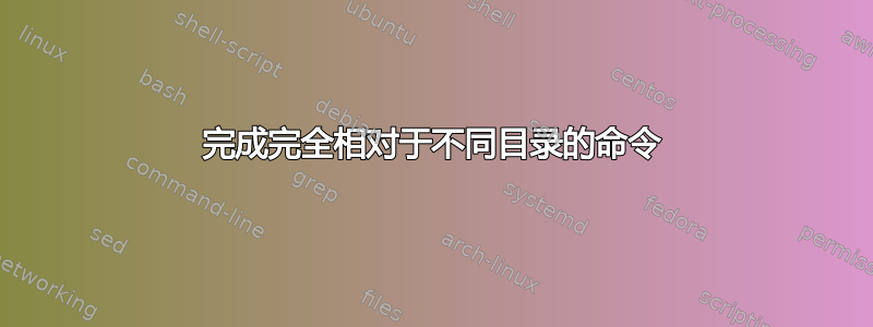 完成完全相对于不同目录的命令