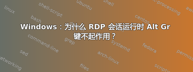 Windows：为什么 RDP 会话运行时 Alt Gr 键不起作用？