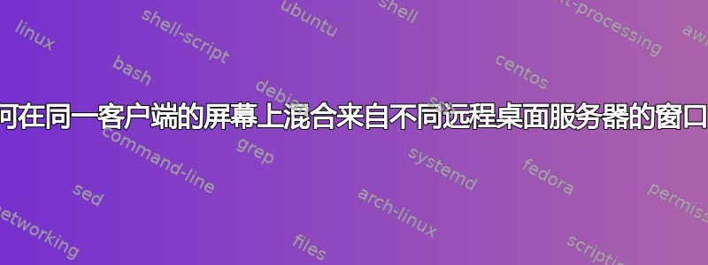 如何在同一客户端的屏幕上混合来自不同远程桌面服务器的窗口？