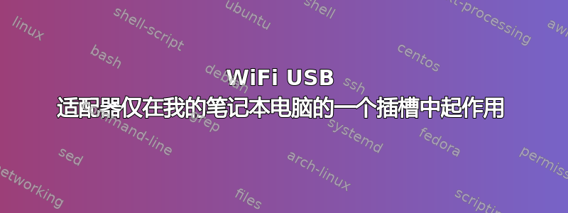 WiFi USB 适配器仅在我的笔记本电脑的一个插槽中起作用