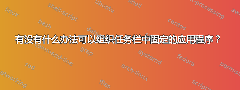 有没有什么办法可以组织任务栏中固定的应用程序？