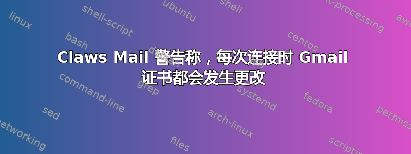 Claws Mail 警告称，每次连接时 Gmail 证书都会发生更改