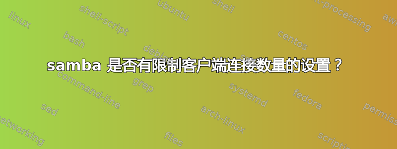 samba 是否有限制客户端连接数量的设置？