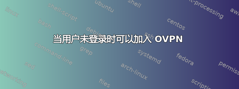 当用户未登录时可以加入 OVPN