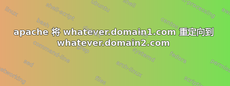 apache 将 whatever.domain1.com 重定向到 whatever.domain2.com