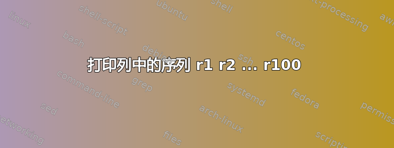 打印列中的序列 r1 r2 ... r100