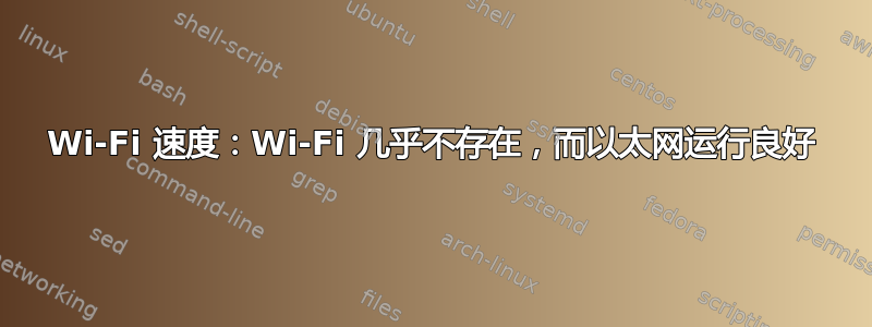 Wi-Fi 速度：Wi-Fi 几乎不存在，而以太网运行良好