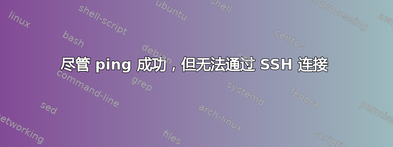 尽管 ping 成功，但无法通过 SSH 连接