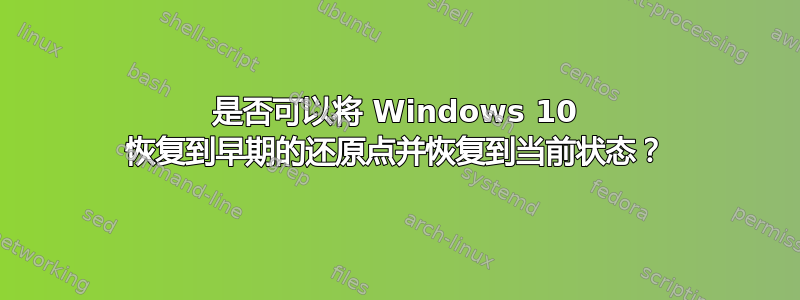 是否可以将 Windows 10 恢复到早期的还原点并恢复到当前状态？