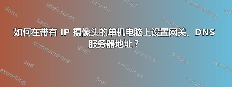 如何在带有 IP 摄像头的单机电脑上设置网关、DNS 服务器地址？