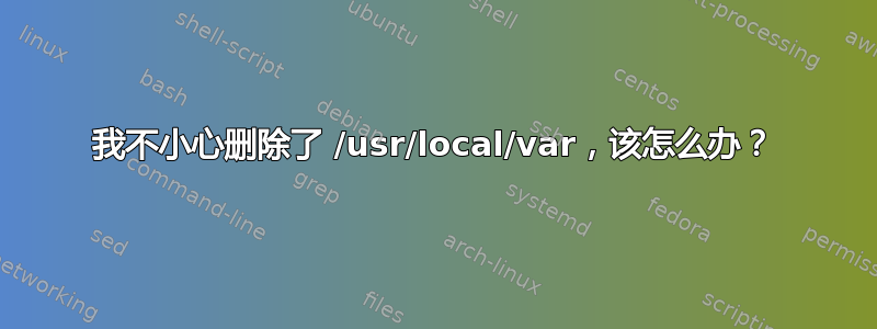 我不小心删除了 /usr/local/var，该怎么办？