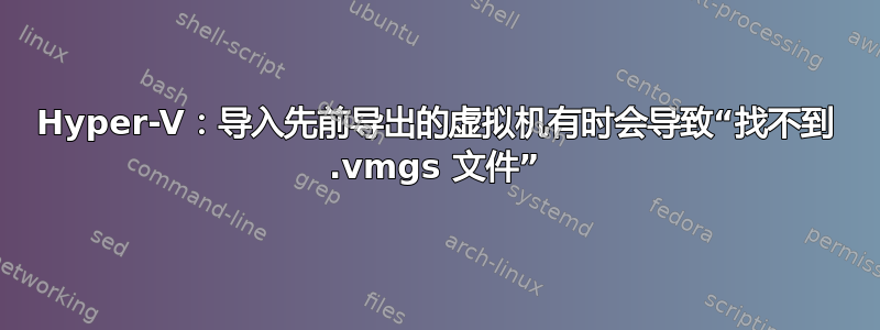 Hyper-V：导入先前导出的虚拟机有时会导致“找不到 .vmgs 文件”