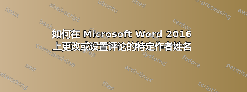 如何在 Microsoft Word 2016 上更改或设置评论的特定作者姓名