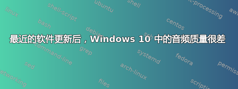 最近的软件更新后，Windows 10 中的音频质量很差