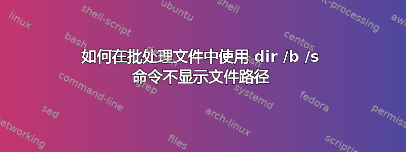 如何在批处理文件中使用 dir /b /s 命令不显示文件路径