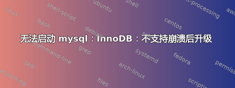 无法启动 mysql：InnoDB：不支持崩溃后升级