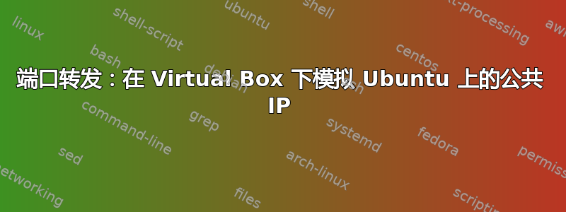 端口转发：在 Virtual Box 下模拟 Ubuntu 上的公共 IP