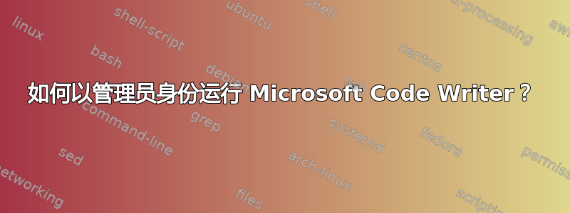 如何以管理员身份运行 Microsoft Code Writer？