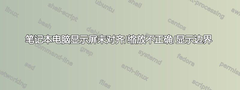 笔记本电脑显示屏未对齐/缩放不正确/显示边界