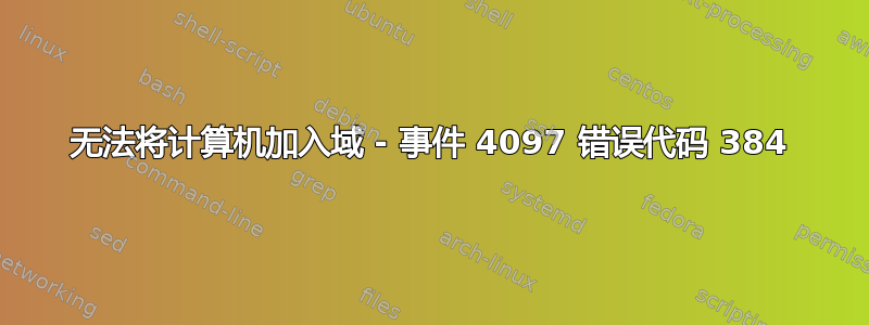 无法将计算机加入域 - 事件 4097 错误代码 384