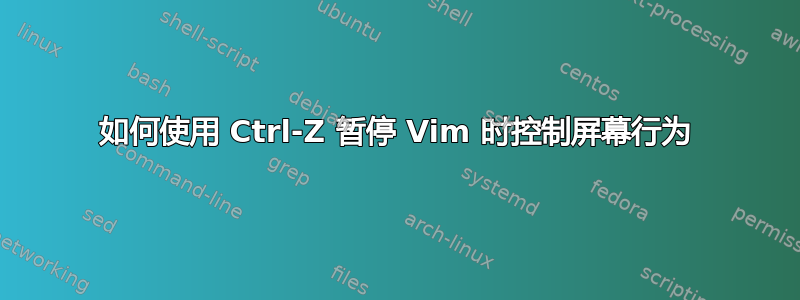 如何使用 Ctrl-Z 暂停 Vim 时控制屏幕行为