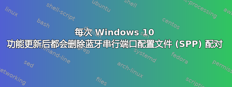 每次 Windows 10 功能更新后都会删除蓝牙串行端口配置文件 (SPP) 配对