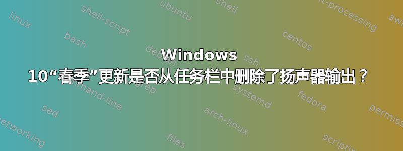 Windows 10“春季”更新是否从任务栏中删除了扬声器输出？