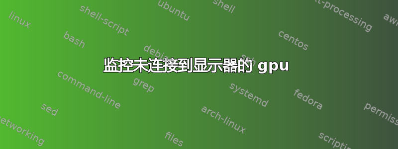 监控未连接到显示器的 gpu