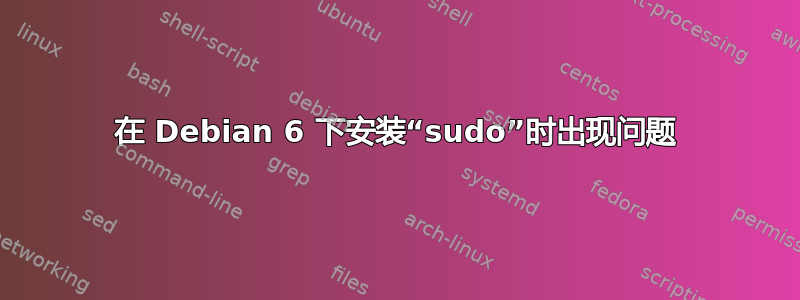 在 Debian 6 下安装“sudo”时出现问题