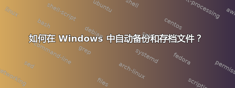 如何在 Windows 中自动备份和存档文件？