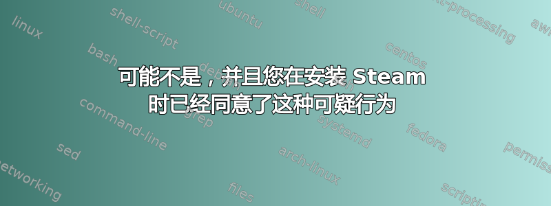 可能不是，并且您在安装 Steam 时已经同意了这种可疑行为