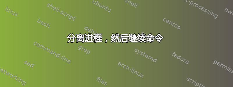 分离进程，然后继续命令