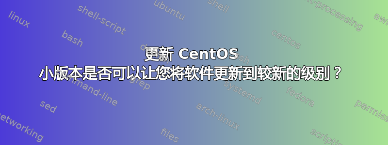 更新 CentOS 小版本是否可以让您将软件更新到较新的级别？