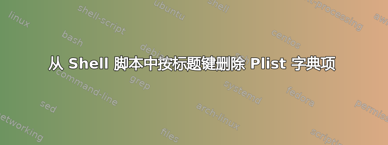 从 Shell 脚本中按标题键删除 Plist 字典项